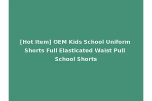 [Hot Item] OEM Kids School Uniform Shorts Full Elasticated Waist Pull School Shorts