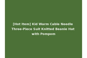 [Hot Item] Kid Warm Cable Needle Three-Piece Suit Knitted Beanie Hat with Pompom