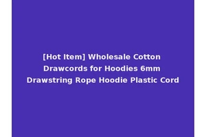 [Hot Item] Wholesale Cotton Drawcords for Hoodies 6mm Drawstring Rope Hoodie Plastic Cord