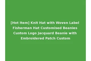 [Hot Item] Knit Hat with Woven Label Fisherman Hat Customised Beanies Custom Logo Jacquard Beanie with Embroidered Patch Custom