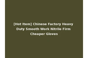 [Hot Item] Chinese Factory Heavy Duty Smooth Work Nitrile Firm Cheaper Gloves