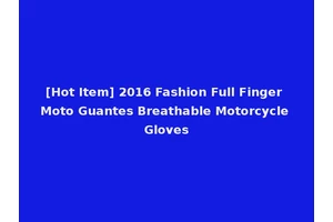 [Hot Item] 2016 Fashion Full Finger Moto Guantes Breathable Motorcycle Gloves