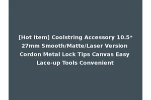[Hot Item] Coolstring Accessory 10.5*27mm Smooth/Matte/Laser Version Cordon Metal Lock Tips Canvas Easy Lace-up Tools Convenient