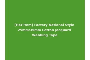 [Hot Item] Factory National Style 25mm/35mm Cotton Jacquard Webbing Tape