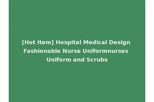 [Hot Item] Hospital Medical Design Fashionable Nurse Uniformnurses Uniform and Scrubs