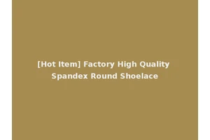 [Hot Item] Factory High Quality Spandex Round Shoelace