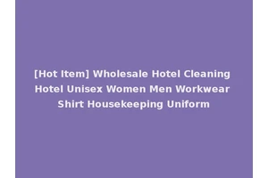 [Hot Item] Wholesale Hotel Cleaning Hotel Unisex Women Men Workwear Shirt Housekeeping Uniform