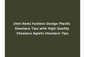 [Hot Item] Fashion Design Plastic Shoelace Tips with High Quality Shoelace Aglets Shoelace Tips
