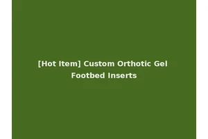 [Hot Item] Custom Orthotic Gel Footbed Inserts