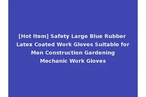 [Hot Item] Safety Large Blue Rubber Latex Coated Work Gloves Suitable for Men Construction Gardening Mechanic Work Gloves
