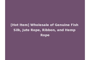 [Hot Item] Wholesale of Genuine Fish Silk, Jute Rope, Ribbon, and Hemp Rope