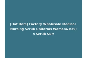 [Hot Item] Factory Wholesale Medical Nursing Scrub Uniforms Women's Scrub Suit