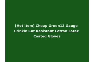 [Hot Item] Cheap Green13 Gauge Crinkle Cut Resistant Cotton Latex Coated Gloves