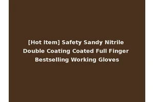 [Hot Item] Safety Sandy Nitrile Double Coating Coated Full Finger Bestselling Working Gloves