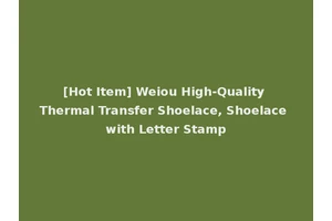 [Hot Item] Weiou High-Quality Thermal Transfer Shoelace, Shoelace with Letter Stamp