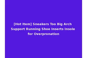 [Hot Item] Sneakers Too Big Arch Support Running Shoe Inserts Insole for Overpronation