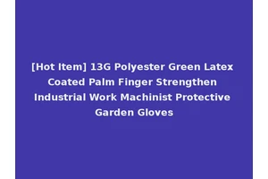 [Hot Item] 13G Polyester Green Latex Coated Palm Finger Strengthen Industrial Work Machinist Protective Garden Gloves