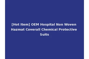 [Hot Item] OEM Hospital Non Woven Hazmat Coverall Chemical Protective Suits