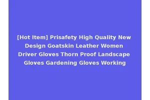 [Hot Item] Prisafety High Quality New Design Goatskin Leather Women Driver Gloves Thorn Proof Landscape Gloves Gardening Gloves Working