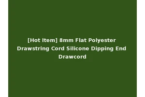 [Hot Item] 8mm Flat Polyester Drawstring Cord Silicone Dipping End Drawcord