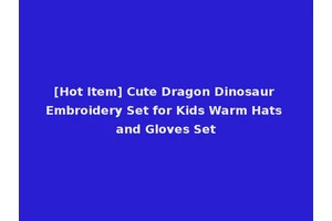 [Hot Item] Cute Dragon Dinosaur Embroidery Set for Kids Warm Hats and Gloves Set