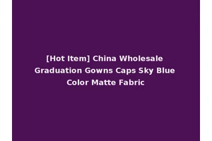 [Hot Item] China Wholesale Graduation Gowns Caps Sky Blue Color Matte Fabric