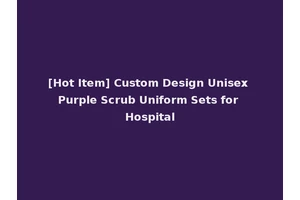 [Hot Item] Custom Design Unisex Purple Scrub Uniform Sets for Hospital
