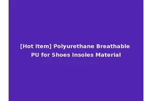 [Hot Item] Polyurethane Breathable PU for Shoes Insoles Material