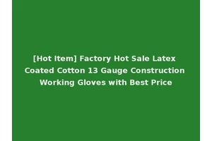 [Hot Item] Factory Hot Sale Latex Coated Cotton 13 Gauge Construction Working Gloves with Best Price