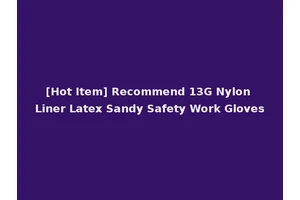 [Hot Item] Recommend 13G Nylon Liner Latex Sandy Safety Work Gloves