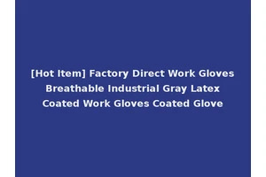[Hot Item] Factory Direct Work Gloves Breathable Industrial Gray Latex Coated Work Gloves Coated Glove