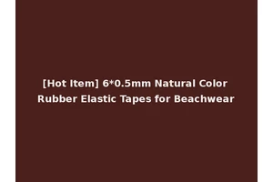 [Hot Item] 6*0.5mm Natural Color Rubber Elastic Tapes for Beachwear