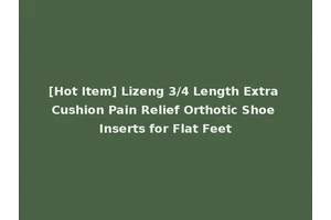 [Hot Item] Lizeng 3/4 Length Extra Cushion Pain Relief Orthotic Shoe Inserts for Flat Feet