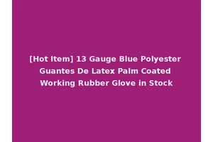 [Hot Item] 13 Gauge Blue Polyester Guantes De Latex Palm Coated Working Rubber Glove in Stock