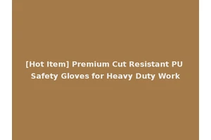 [Hot Item] Premium Cut Resistant PU Safety Gloves for Heavy Duty Work
