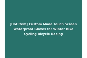 [Hot Item] Custom Made Touch Screen Waterproof Gloves for Winter Bike Cycling Bicycle Racing