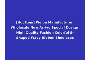 [Hot Item] Weiou Manufacturer Wholesale New Arrive Special Design High Quality Fashion Colorful S-Shaped Wavy Ribbon Shoelaces