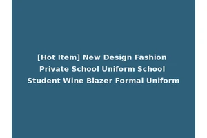 [Hot Item] New Design Fashion Private School Uniform School Student Wine Blazer Formal Uniform