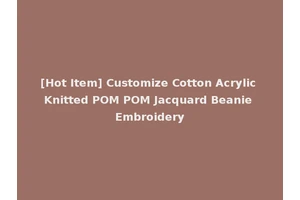 [Hot Item] Customize Cotton Acrylic Knitted POM POM Jacquard Beanie Embroidery