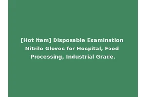 [Hot Item] Disposable Examination Nitrile Gloves for Hospital, Food Processing, Industrial Grade.