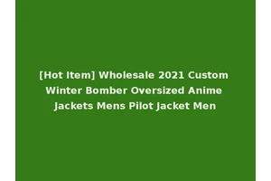 [Hot Item] Wholesale 2021 Custom Winter Bomber Oversized Anime Jackets Mens Pilot Jacket Men