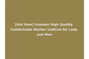 [Hot Item] Summer High Quality Comfortable Worker Uniform for Lady and Men