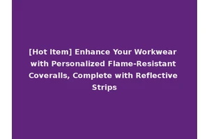 [Hot Item] Enhance Your Workwear with Personalized Flame-Resistant Coveralls, Complete with Reflective Strips