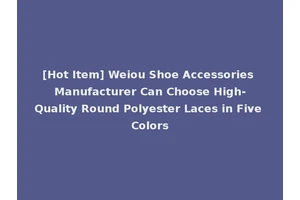 [Hot Item] Weiou Shoe Accessories Manufacturer Can Choose High-Quality Round Polyester Laces in Five Colors