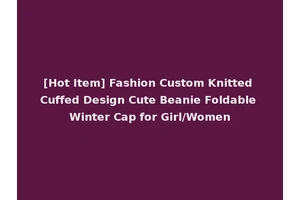 [Hot Item] Fashion Custom Knitted Cuffed Design Cute Beanie Foldable Winter Cap for Girl/Women