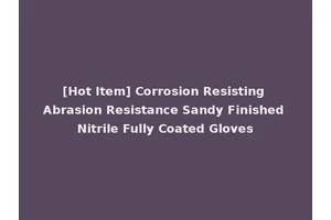 [Hot Item] Corrosion Resisting Abrasion Resistance Sandy Finished Nitrile Fully Coated Gloves