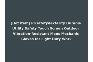 [Hot Item] Prisafetydexterity Durable Utility Safety Touch Screen Outdoor Vibration-Resistant Mens Mechanic Gloves for Light Duty Work