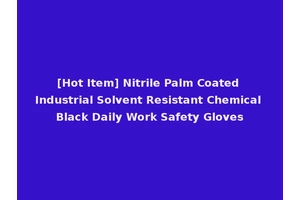 [Hot Item] Nitrile Palm Coated Industrial Solvent Resistant Chemical Black Daily Work Safety Gloves