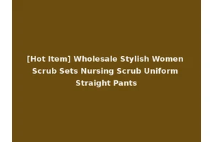 [Hot Item] Wholesale Stylish Women Scrub Sets Nursing Scrub Uniform Straight Pants
