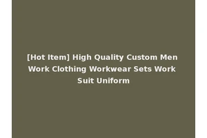 [Hot Item] High Quality Custom Men Work Clothing Workwear Sets Work Suit Uniform